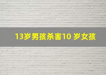 13岁男孩杀害10 岁女孩